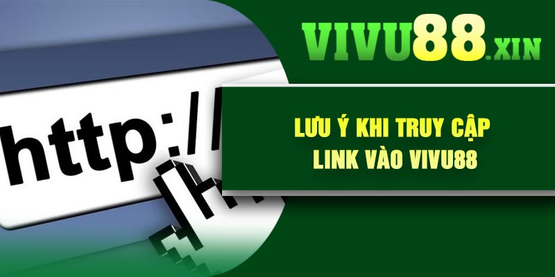 Lưu ý khi truy cập link vào Vivu88