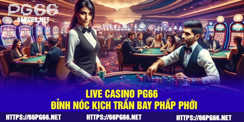 Live Casino PG66 - Đỉnh nóc kịch trần bay phấp phới
